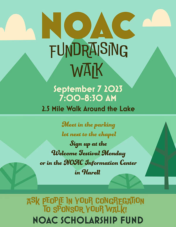 NOAC fundraising walk Sept 7, 7-8:30 a.m. Meet in the parking lot next to the chapel. Sign up at the Welcome Festival Monday or in the NOAC Information Center in Harell. Ask people in your congregation to sponsor your walk! Supports the NOAC Scholarship Fund.