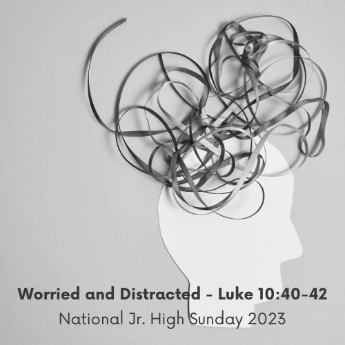 Worried and Distracted - Luke 10:40-42. National Jr. High Sunday 2023